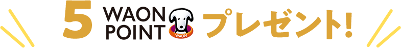 5WAON POINTプレゼント!