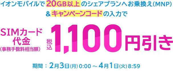 【格安SIMスマート比較経由でお申込みの方】イオンモバイルで20GB以上のシェアプランへお乗換え(MNP)なら、キャンペーンコードの入力でSIMカード代金（事務手数料相当額）が税込1,100円引き！