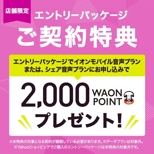 【店舗限定】エントリーパッケージでイオンモバイル音声プランまたは、シェア音声プランにお申込みいただくと2,000 WAON POINTプレゼント!