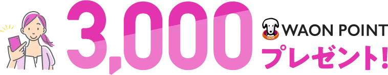 3,000WAON POINTプレゼント！