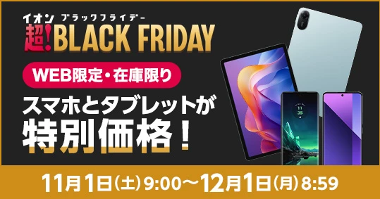 イオンブラックフライデー　超！BLACK FRIDAY 【WEB限定・在庫限り】スマホとタブレットが特別価格！11月1日(土)9:00～12月1日(月)8:59。