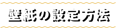 壁紙の設定方法