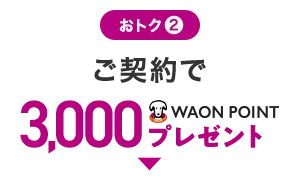 おトク2 ご契約で3,000WAON POINTプレゼント