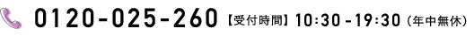 0120-025-260【受付時間】10:30-19:30（年中無休）