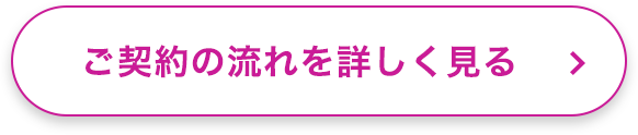ご契約の流れを詳しく見る
