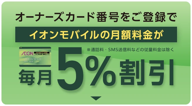 オーナーズカード番号をご登録でイオンモバイルの月額料金が毎月5%割引※通話料・SMS送信料などの従量料金は除く