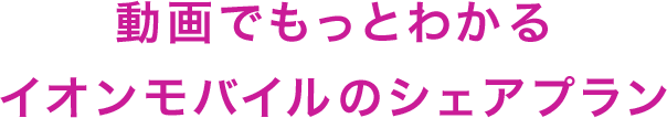 動画でもっとわかるイオンモバイルのシェアプラン