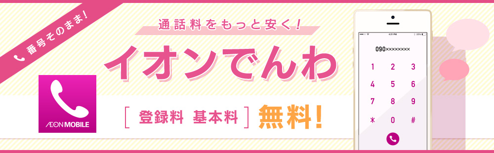 番号そのまま!通話料をもっと安く!イオンでんわ 登録料基本料無料!