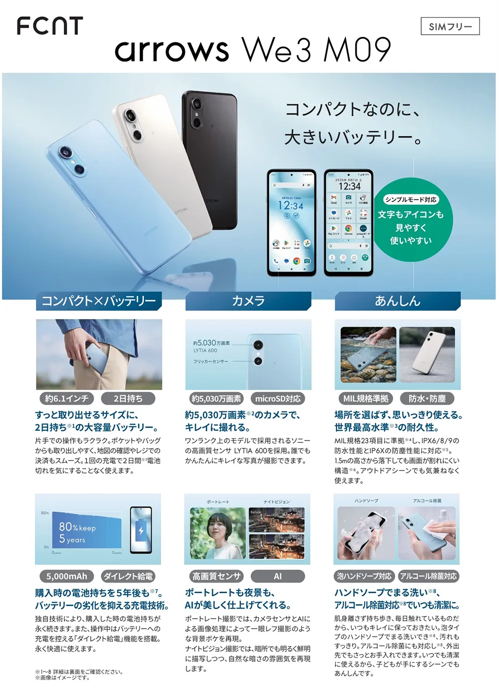 【FCNT arrows We3 M09】コンパクトなのに、大きいバッテリー。 コンパクト×バッテリー:すっと取り出せるサイズに、2日持ちの大容量バッテリー。 購入時の電池持ちを5年後も。バッテリーの劣化を抑える充電技術。 カメラ:約5,030万画素のカメラで、キレイに撮れる。 ポートレートも夜景も、AIが美しく仕上げてくれる。 あんしん:場所を選ばず、思いっきり使える。世界最高水準の耐久性。 ハンドソープでまる洗い、アルコール除菌対応でいつも清潔に。
