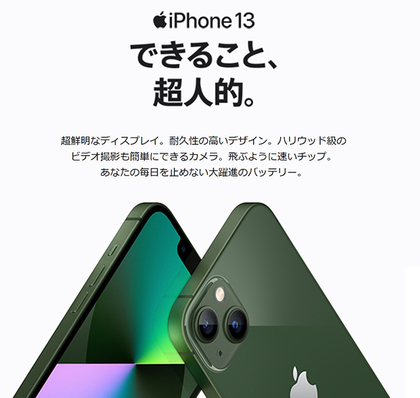 iPhone13 できること超人的。超鮮明なディスプレイ。耐久性の高いデザイン。ハリウッド級のビデオ撮影も簡単にできるカメラ。飛ぶように速いチップ。あなたの毎日を止めない大躍進のバッテリー。