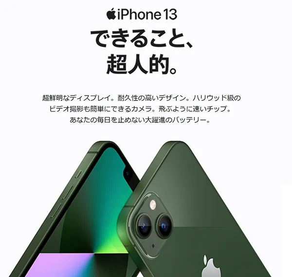 iPhone13 できること超人的。超鮮明なディスプレイ。耐久性の高いデザイン。ハリウッド級のビデオ撮影も簡単にできるカメラ。飛ぶように速いチップ。あなたの毎日を止めない大躍進のバッテリー。