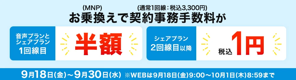 お乗換え(MNP)で契約事務手数料(通常1回線：税込3,300円)が音声プランとシェアプラン1回線目半額 シェアプラン2回線目以降税込1円 9月18日(金)～9月30日(水) ※WEBは9月18日(金)9:00～10月1日(木)8:59まで