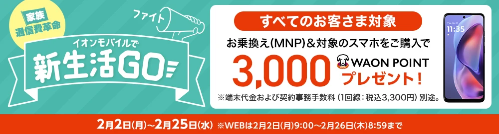 イオンモバイルで新生活Go！［家族通信費革命］お乗換え(MNP)＆対象のスマホをご購入で3,000WAON POINTプレゼント！