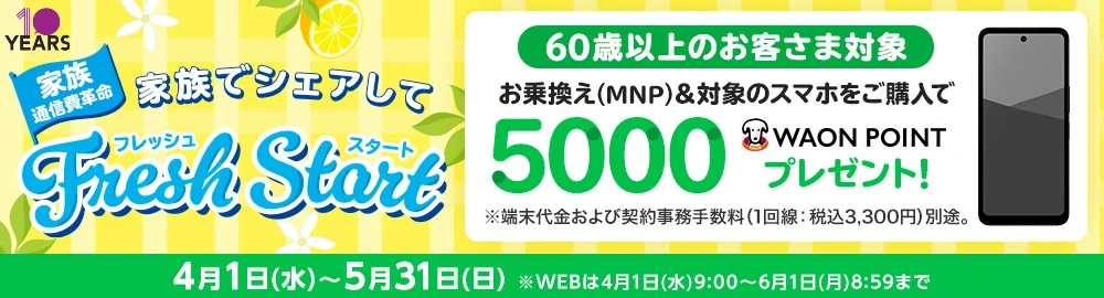 【家族でシェアしてフレッシュスタート】60歳以上のお客さま対象 お乗換え(MNP)でのご契約と同時に対象のスマホをご購入で5,000WAON POINTプレゼント！