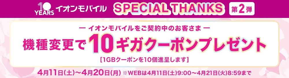 【SPECIAL THANKS 第2弾】【イオンモバイルご契約中のお客さま】機種変更で10ギガクーポンプレゼント！