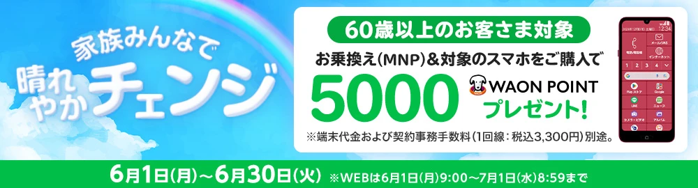 【家族みんなで晴れやかチェンジ】60歳以上のお客さま対象 お乗換え(MNP)でのご契約と同時に対象のスマホをご購入で5,000WAON POINTプレゼント！