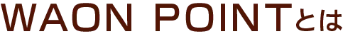 WAON POINTとは